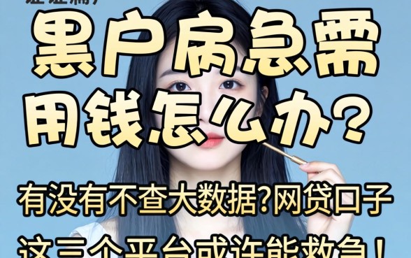 征信黑户急需用钱怎么办？有没有不查大数据的网贷口子？这几个平台或许能救急！