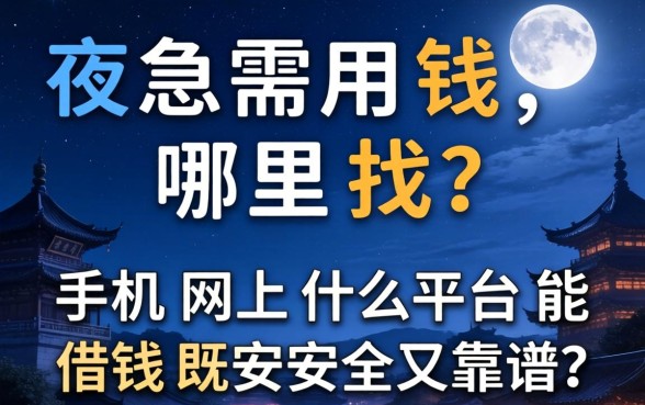 深夜急需用钱哪里找？手机网上什么平台能借钱既安全又靠谱？