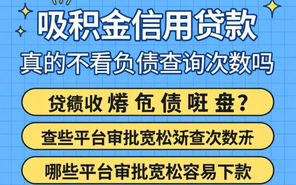 公积金信用贷款真的不看负债查询次数吗？哪些平台审批宽松容易下款？