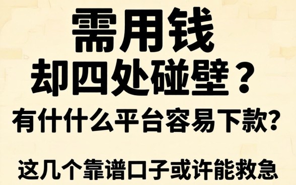 急需用钱却四处碰壁？有什么平台容易下款？这几个靠谱口子或许能救急