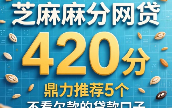 芝麻分420分的网贷，鼎力推荐5个不看欠款的贷款口子