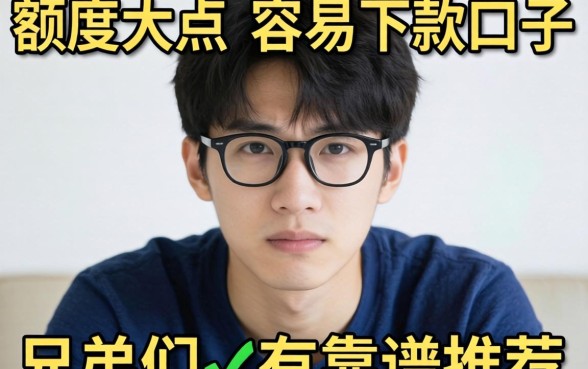 最近手头紧想找个额度大点、容易下款的口子，兄弟们有靠谱推荐吗？