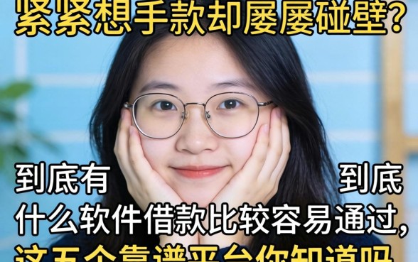 手头紧想下款却屡屡碰壁？到底有什么软件借款比较容易通过，这五个靠谱平台你知道吗？