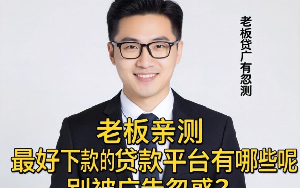 小老板亲测：最好下款的贷款平台有哪些呢？别被广告忽悠了