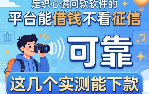 揭秘哪些平台能借钱不看征信的软件可靠，这几个实测能下款