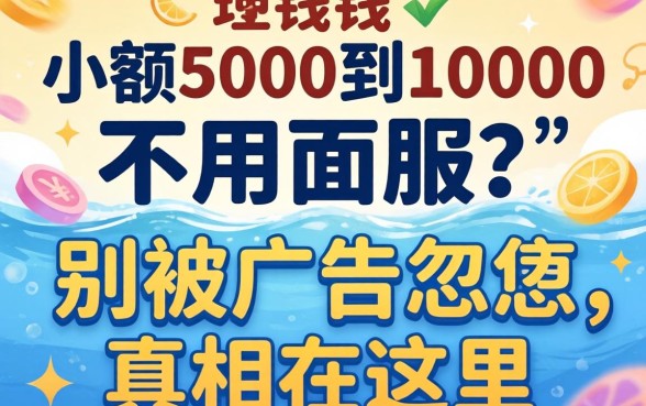 借钱小额5000到10000不用人脸？别被广告忽悠，真相在这里
