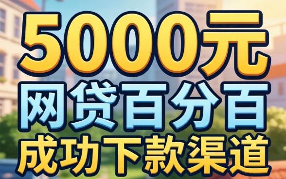 揭秘2026年5000元网贷百分百成功下款渠道