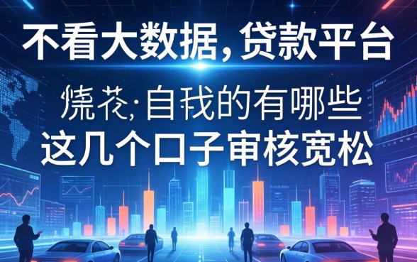 揭秘不看大数据的贷款平台2026有哪些，这几个口子审核宽松