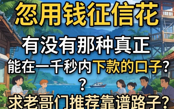 急用钱征信花,有没有那种真正能在一千秒内下款的口子?求老哥们推荐靠谱路子!