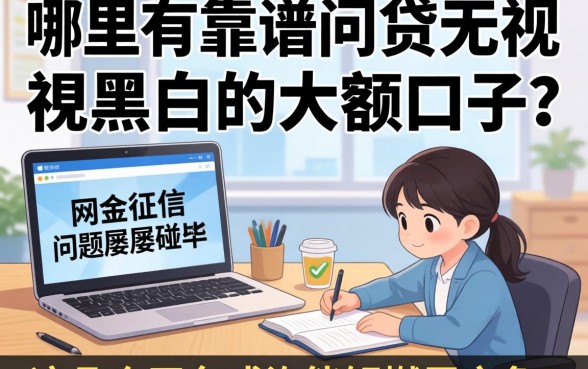 急需资金周转却因征信问题屡屡碰壁?哪里有靠谱的网贷无视黑白的大额口子?这几个平台或许能解燃眉之急!