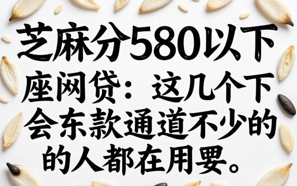 芝麻分580以下的网贷：这几个下款通道不少人都在用
