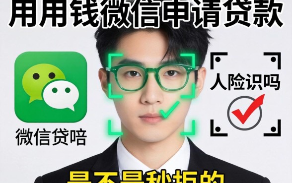 急用钱微信申请贷款需要人脸识别吗?是不是秒拒的前兆?