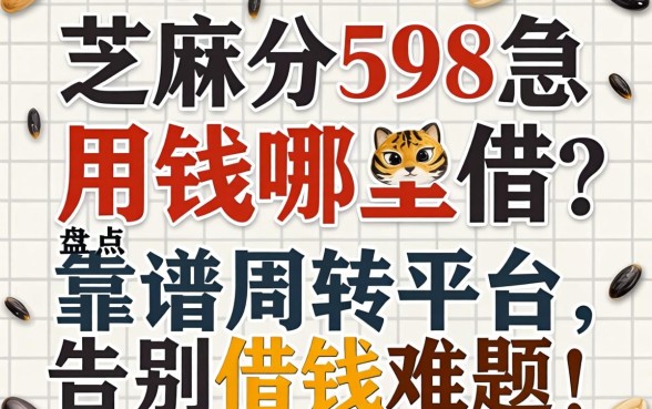 芝麻分598急用钱哪里借？盘点几个靠谱周转平台，告别借钱难题！