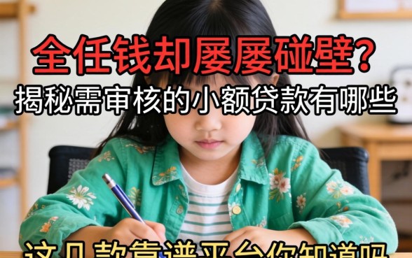 急需用钱却屡屡碰壁？揭秘需审核的小额贷款有哪些，这几款靠谱平台你知道吗？