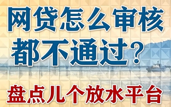 网贷怎么审核都不通过?盘点几个放水平台