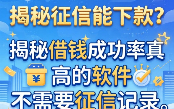 不查征信能下款？揭秘借钱成功率高的软件不需要征信记录的真相