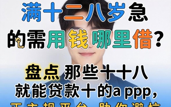 刚满十八岁急需用钱哪里借？盘点那些十八就能贷款的app，正规平台助你避坑