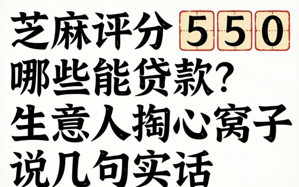 芝麻评分550哪些能贷款？生意人掏心窝子说几句实话