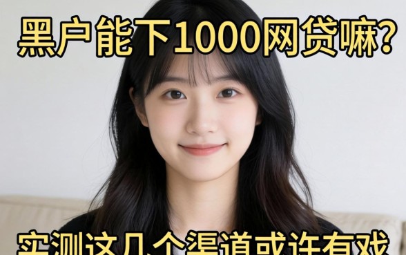 黑户能下1000的网贷嘛？实测这几个渠道或许有戏