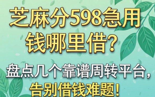 芝麻分598急用钱哪里借？盘点几个靠谱周转平台，告别借钱难题！