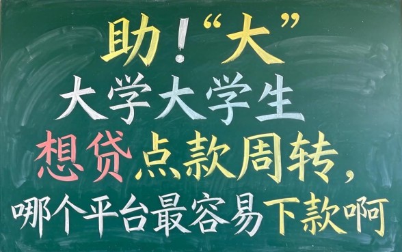 求助!大学生想贷点款周转,哪个平台最容易下款啊?