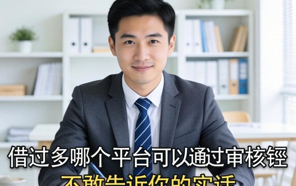 借款过多哪个平台可以通过审核？说点银行经理不敢告诉你的实话