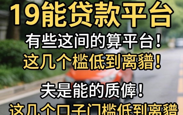 实测19能贷款的平台有哪些,这几个口子门槛低到离谱