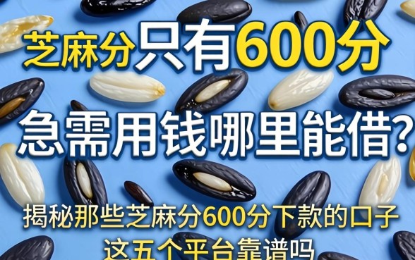 芝麻分只有600分急需用钱哪里能借？揭秘那些芝麻分600分下款的口子，这五个平台靠谱吗？
