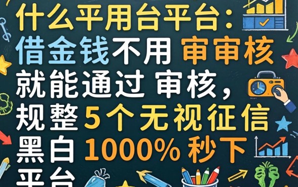 什么平台借钱不用审核就能通过审核，规整5个无视征信黑白100%秒下平台