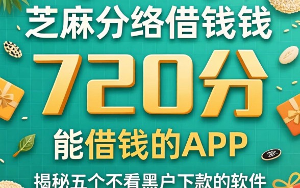 芝麻分720分能借钱的app，揭秘五个不看黑户下款的软件