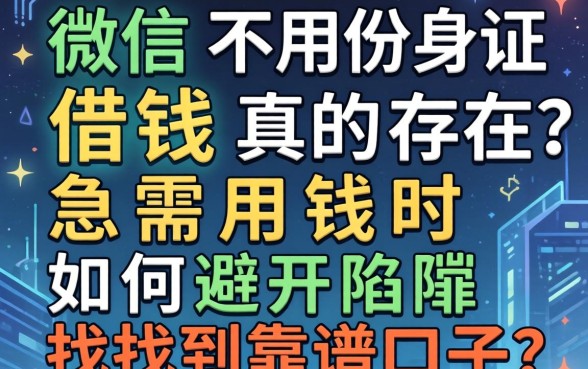 微信不用身份证借钱真的存在吗？急需用钱时如何避开陷阱找到靠谱口子？