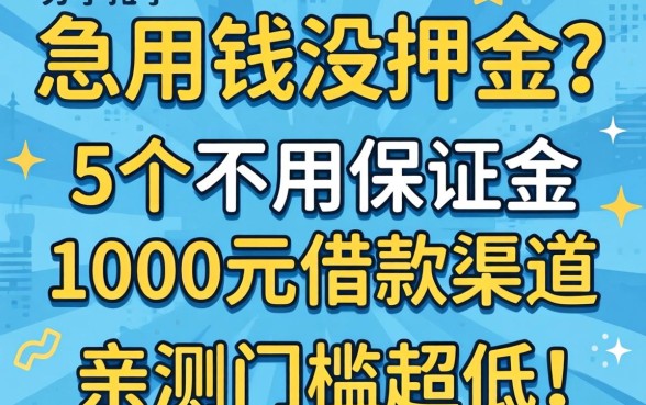 急用钱没押金？分享5个不用保证金的1000元借款渠道，亲测门槛超低！