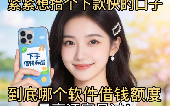 手头紧想找个下款快的口子，到底哪个软件借钱额度最高还容易过？
