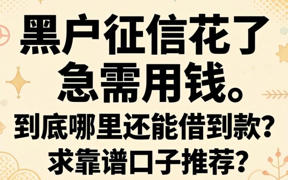 黑户征信花了急需用钱,到底哪里还能借到款?求靠谱口子推荐!