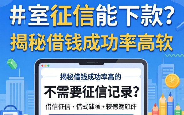 不查征信能下款？揭秘借钱成功率高的软件不需要征信记录的真相