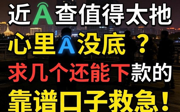 最近查得太多心里没底？求几个还能下款的靠谱口子救急！