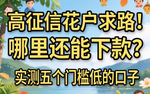 负债高征信花户求路！哪里还能下款？实测五个门槛低的口子分享