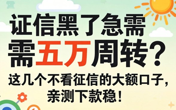 征信黑了急需五万周转?这几个不看征信的大额口子,亲测下款稳!