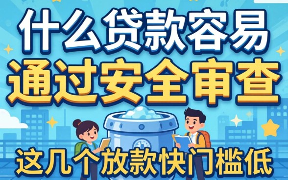 揭秘什么贷款容易通过安全审查，这几个放款快门槛低