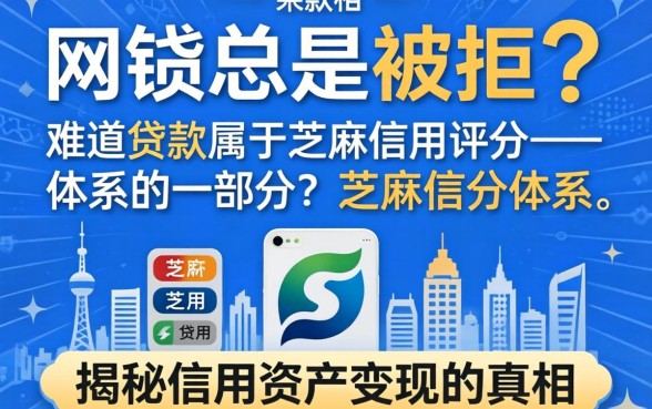 网贷总是被拒？难道贷款属于芝麻信用评分体系的一部分？揭秘信用资产变现的真相