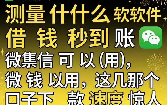 实测什么软件借钱秒到账微信可以用，这几个口子下款速度惊人