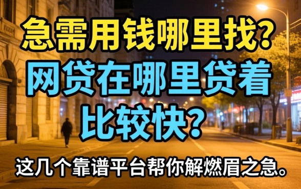 深夜急需用钱哪里找？网贷在哪里贷着比较快？这几个靠谱平台帮你解燃眉之急