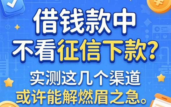 哪个借钱软件不看征信下款？实测这几个渠道或许能解燃眉之急