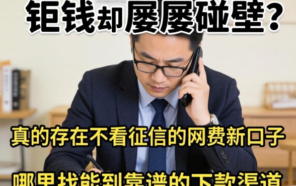 急需用钱却屡屡碰壁？真的存在不看征信的网贷新口子吗？哪里能找到靠谱的下款渠道？