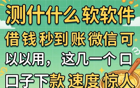 实测什么软件借钱秒到账微信可以用，这几个口子下款速度惊人