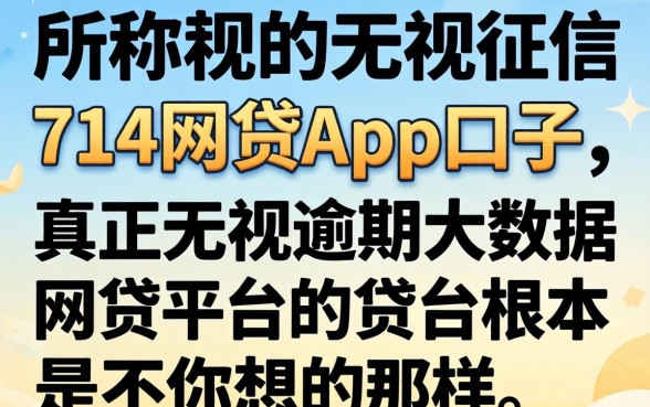 我试了所谓的无视征信的714网贷app口子,发现真正无视逾期大数据的网贷平台根本不是你想的那样