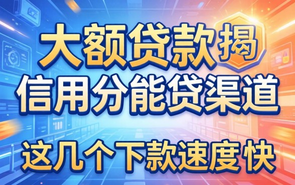 揭秘大额贷款信用分能贷的渠道，这几个下款速度挺快