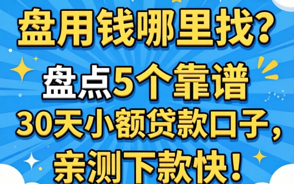 急用钱哪里找？盘点5个靠谱的30天小额贷款口子，亲测下款快！