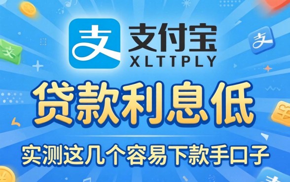 揭秘支付宝哪种贷款利息低，实测这几个容易下款的口子
