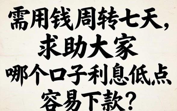急需用钱周转七天,求助大家哪个口子利息低点容易下款?